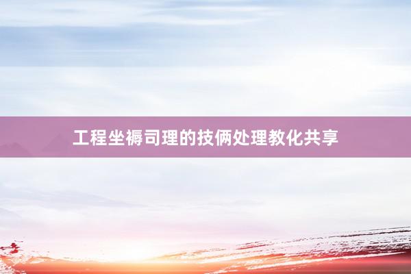 工程坐褥司理的技俩处理教化共享