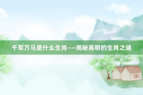千军万马是什么生肖——揭秘高明的生肖之谜